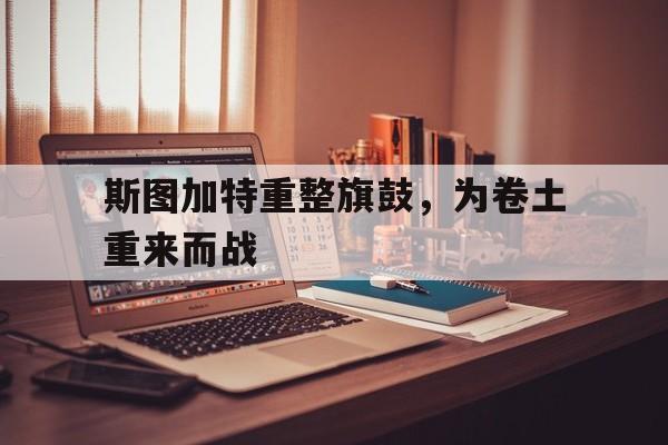 半岛体育竞技-包含斯图加特重整旗鼓，为卷土重来而战的词条